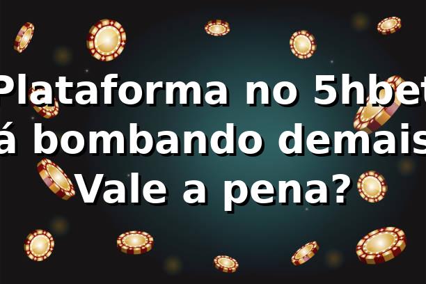Plataforma no 5hbet tá bombando demais! Vale a pena? 😎