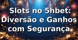 ⭐ Slots no 5hbet: Diversão e Ganhos com Segurança